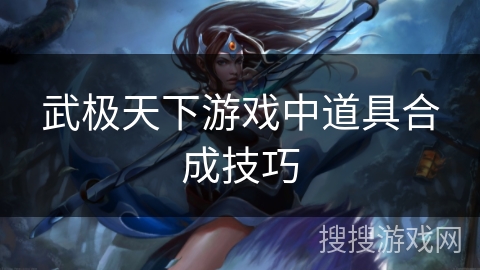 武极天下游戏中道具合成技巧