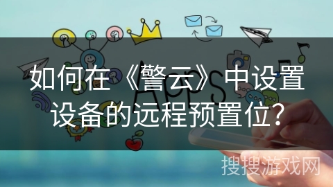 如何在《警云》中设置设备的远程预置位？