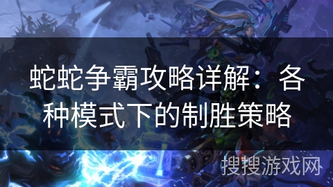 蛇蛇争霸攻略详解:各种模式下的制胜策略 蛇蛇争霸攻略详解:各种模式下的制胜策略