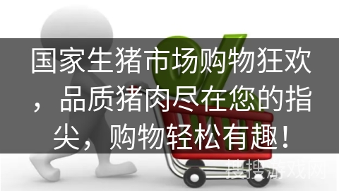 国家生猪市场购物狂欢，品质猪肉尽在您的指尖，购物轻松有趣！