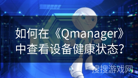 如何在《Qmanager》中查看设备健康状态？