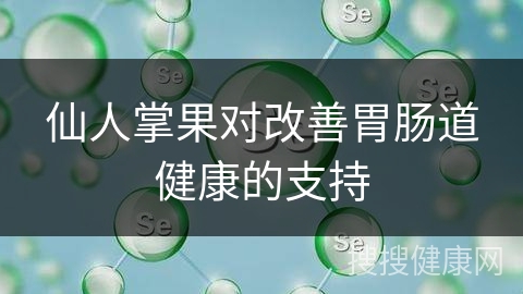 仙人掌果对改善胃肠道健康的支持