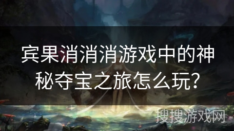 宾果消消消游戏中的神秘夺宝之旅怎么玩？