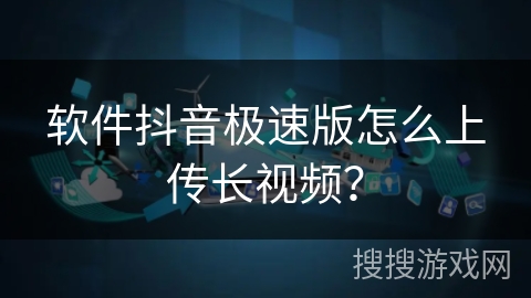软件抖音极速版怎么上传长视频？