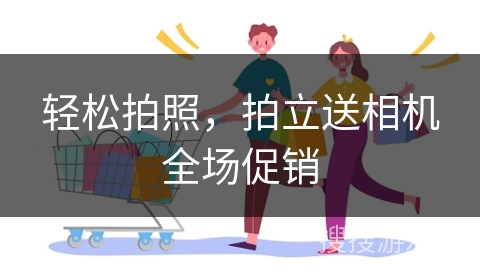 轻松拍照，拍立送相机全场促销