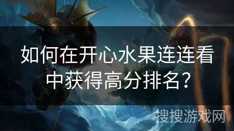 如何在开心水果连连看中获得高分排名？