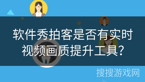软件秀拍客是否有实时视频画质提升工具? 软件秀拍客是否有实时视频画质提升工具?