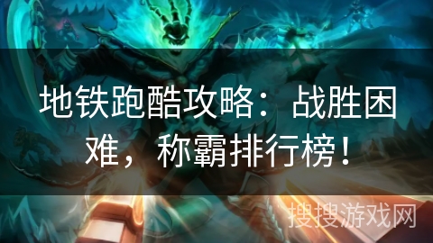 地铁跑酷攻略:战胜困难,称霸排行榜! 地铁跑酷攻略:战胜困难,称霸排行榜!