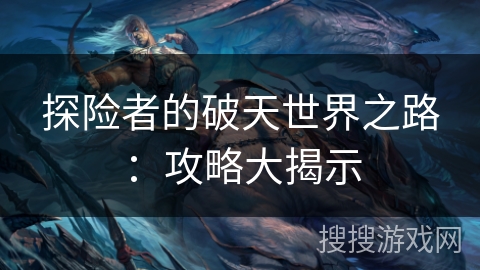 探险者的破天世界之路：攻略大揭示