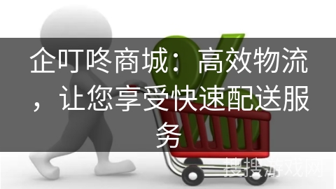 企叮咚商城：高效物流，让您享受快速配送服务