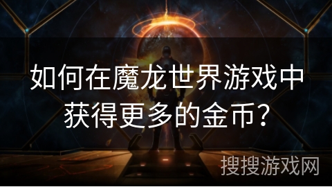 如何在魔龙世界游戏中获得更多的金币? 如何在魔龙世界游戏中获得更多的金币?