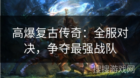 高爆复古传奇：全服对决，争夺最强战队