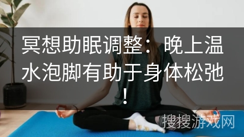 冥想助眠调整：晚上温水泡脚有助于身体松弛！