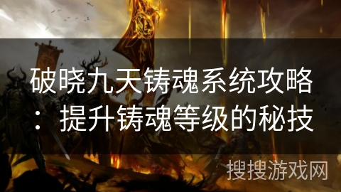破晓九天铸魂系统攻略：提升铸魂等级的秘技