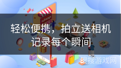 轻松便携，拍立送相机记录每个瞬间