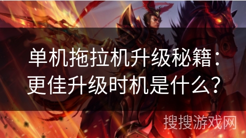 单机拖拉机升级秘籍：更佳升级时机是什么？