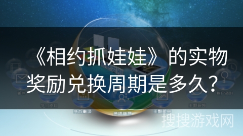 《相约抓娃娃》的实物奖励兑换周期是多久？