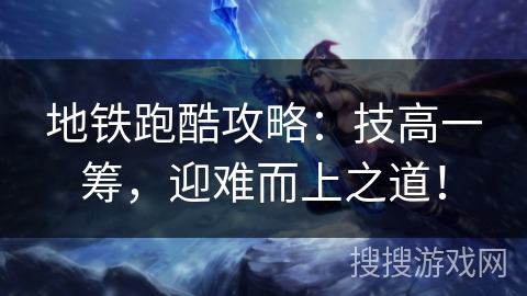 地铁跑酷攻略：技高一筹，迎难而上之道！