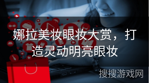 娜拉美妆眼妆大赏，打造灵动明亮眼妆