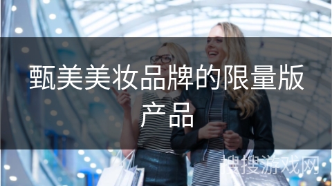 甄美美妆品牌的限量版产品