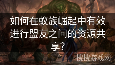 如何在蚁族崛起中有效进行盟友之间的资源共享？