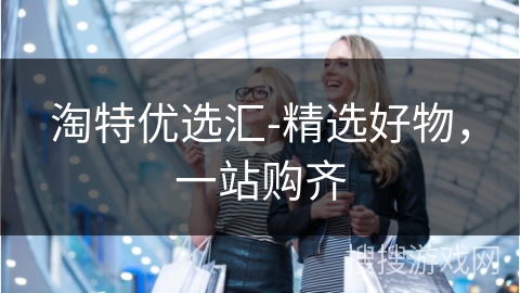 淘特优选汇-精选好物，一站购齐