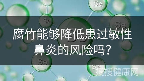 腐竹能够降低患过敏性鼻炎的风险吗？