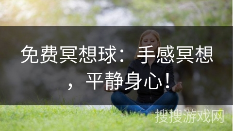 免费冥想球：手感冥想，平静身心！