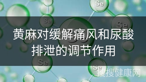 黄麻对缓解痛风和尿酸排泄的调节作用