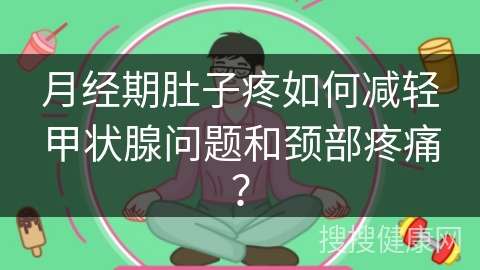 月经期肚子疼如何减轻甲状腺问题和颈部疼痛？