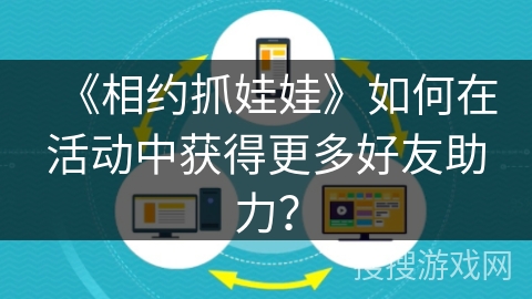 《相约抓娃娃》如何在活动中获得更多好友助力？