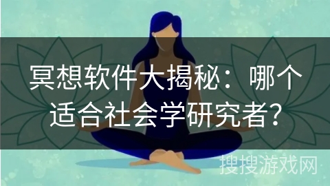 冥想软件大揭秘：哪个适合社会学研究者？