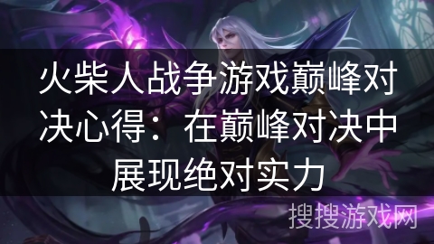 火柴人战争游戏巅峰对决心得:在巅峰对决中展现绝对实力 火柴人战争游戏巅峰对决心得:在巅峰对决中展现绝对实力