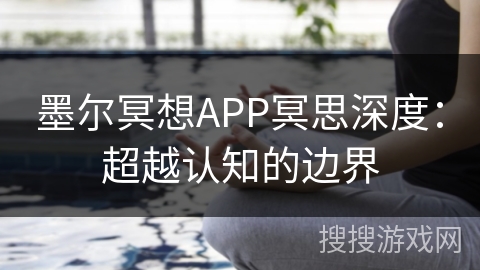 墨尔冥想APP冥思深度：超越认知的边界