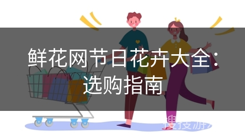 鲜花网节日花卉大全：选购指南