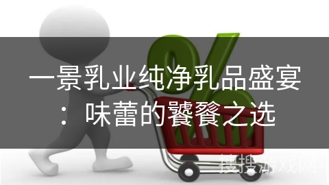 一景乳业纯净乳品盛宴：味蕾的饕餮之选