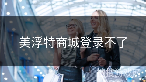 美浮特商城登录不了