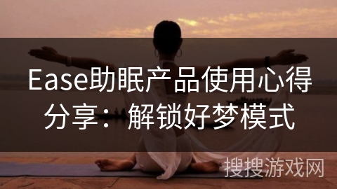 Ease助眠产品使用心得分享：解锁好梦模式