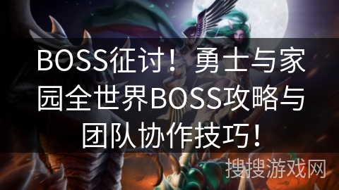 BOSS征讨！勇士与家园全世界BOSS攻略与团队协作技巧！