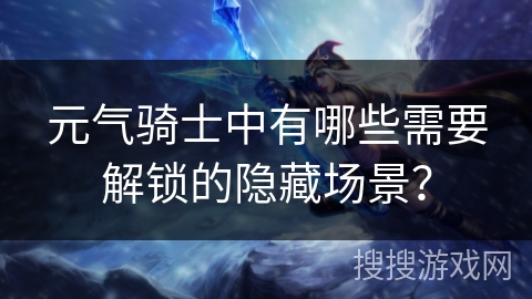 元气骑士中有哪些需要解锁的隐藏场景？