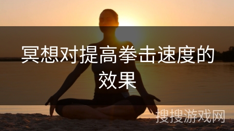 冥想对提高拳击速度的效果 冥想对提高拳击速度的效果