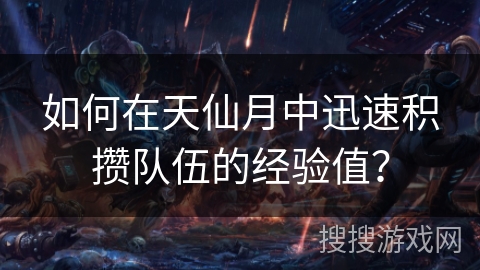 如何在天仙月中迅速积攒队伍的经验值? 如何在天仙月中迅速积攒队伍的经验值?