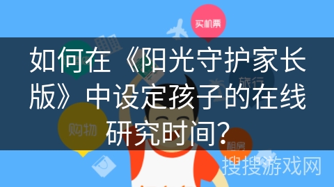 如何在《阳光守护家长版》中设定孩子的在线研究时间？