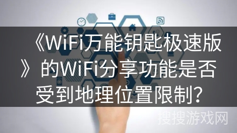 《WiFi万能钥匙极速版》的WiFi分享功能是否受到地理位置限制？