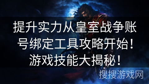 提升实力从皇室战争账号绑定工具攻略开始！游戏技能大揭秘！