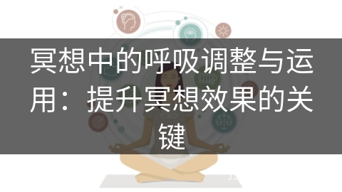 冥想中的呼吸调整与运用：提升冥想效果的关键