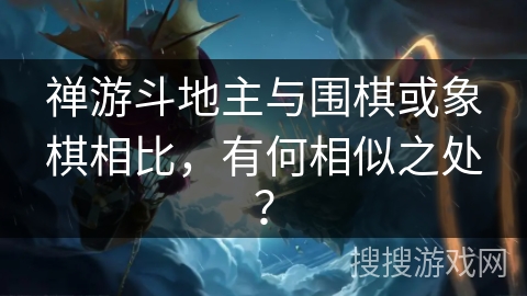 禅游斗地主与围棋或象棋相比，有何相似之处？