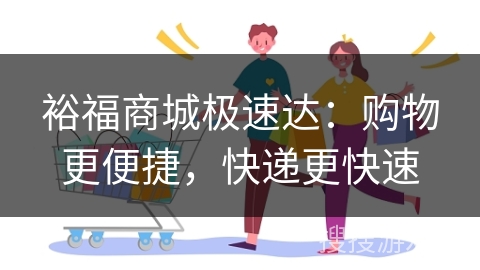 裕福商城极速达：购物更便捷，快递更快速