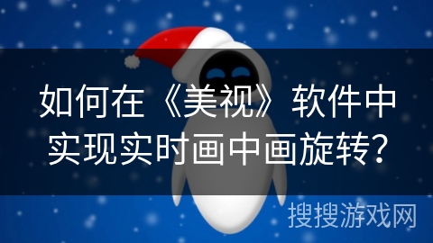 如何在《美视》软件中实现实时画中画旋转？