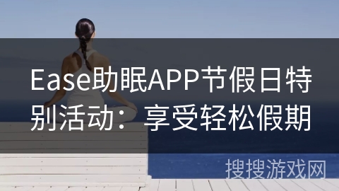 Ease助眠APP节假日特别活动：享受轻松假期